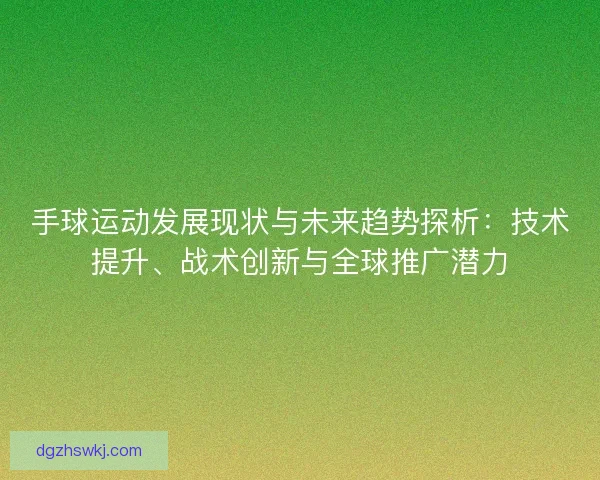 手球运动发展现状与未来趋势探析：技术提升、战术创新与全球推广潜力