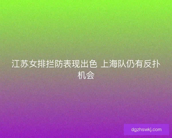 江苏女排拦防表现出色 上海队仍有反扑机会